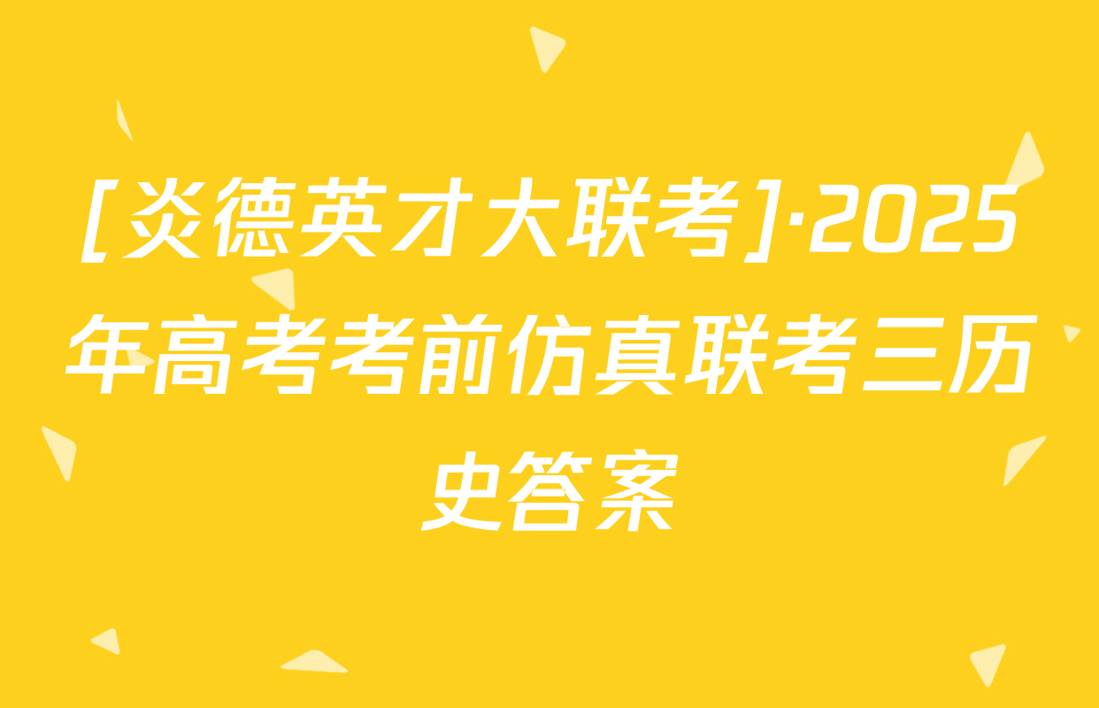 [炎德英才大联考]·2025年高考考前仿真联考三历史答案