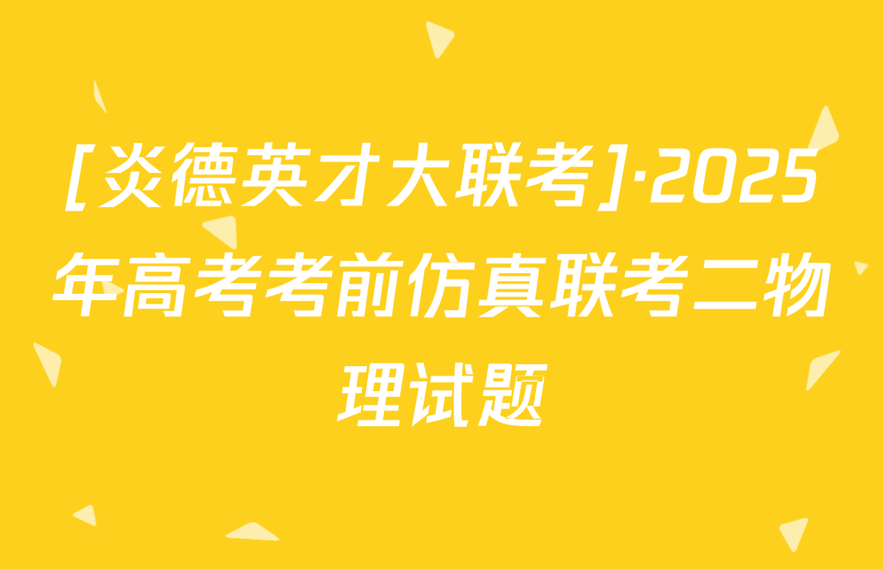 [炎德英才大联考]·2025年高考考前仿真联考二物理试题