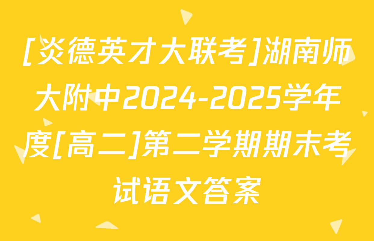 [炎德英才大联考]湖南师大附中2024-2025学年度[高二]第二学期期末考试语文答案