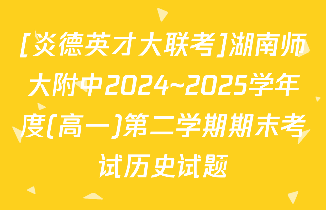 [炎德英才大联考]湖南师大附中2024~2025学年度(高一)第二学期期末考试历史试题