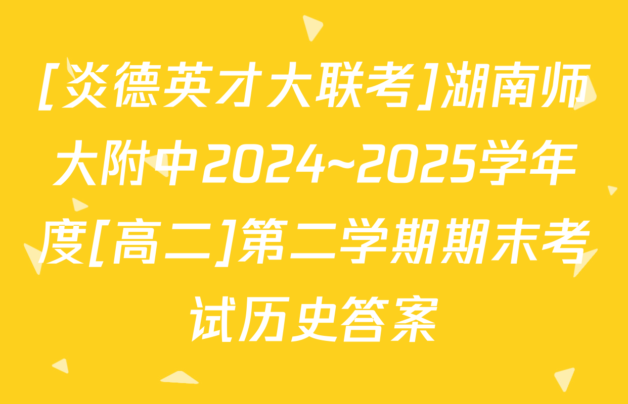 [炎德英才大联考]湖南师大附中2024~2025学年度[高二]第二学期期末考试历史答案