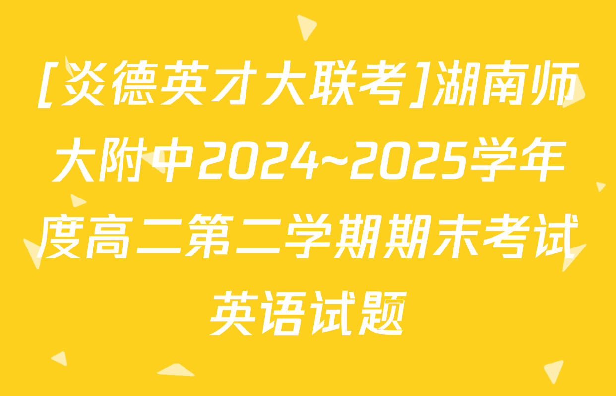 [炎德英才大联考]湖南师大附中2024~2025学年度高二第二学期期末考试英语试题