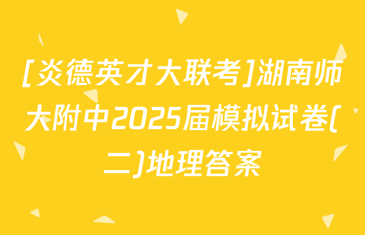 [炎德英才大联考]湖南师大附中2025届模拟试卷(二)地理答案