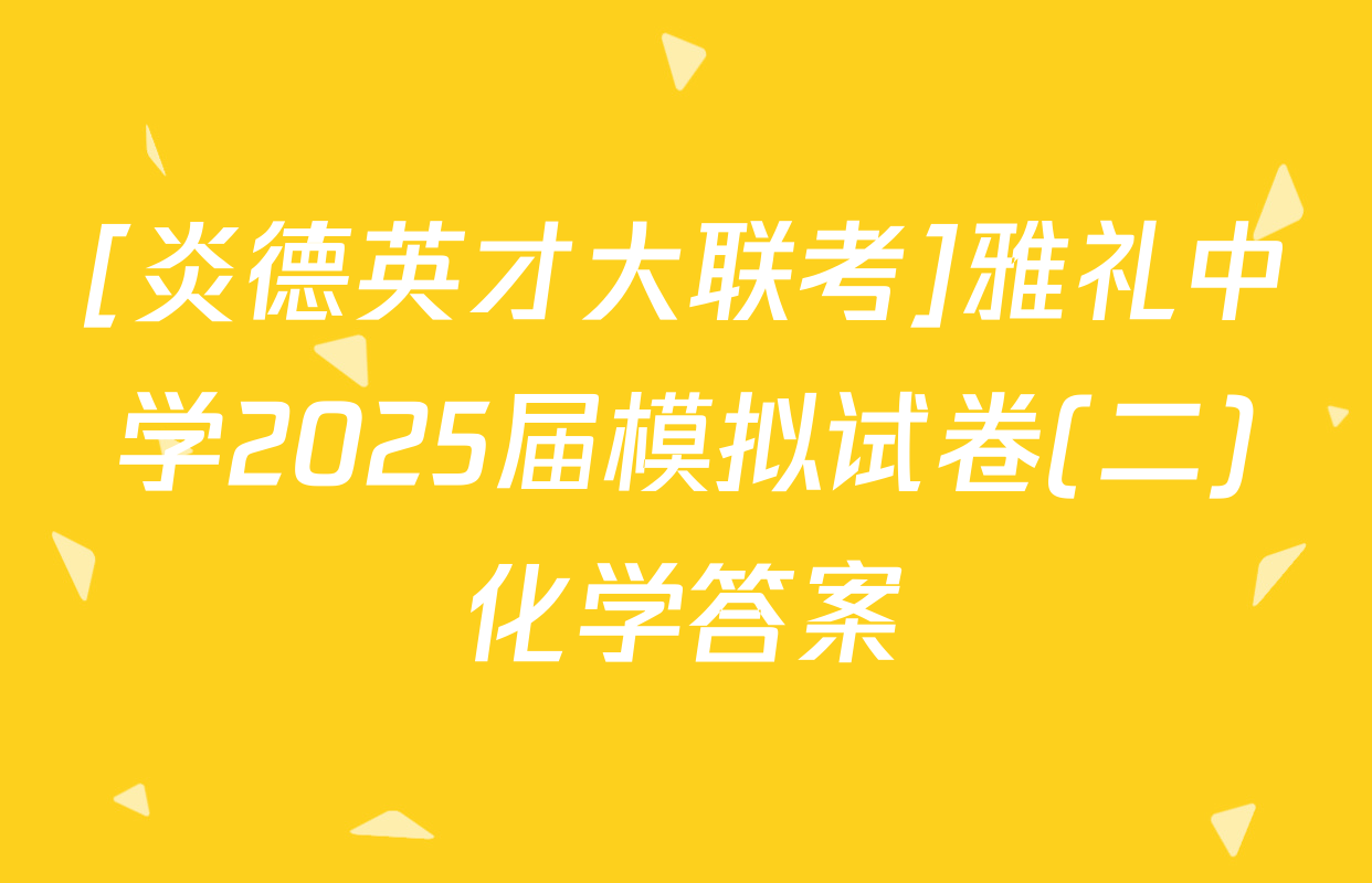 [炎德英才大联考]雅礼中学2025届模拟试卷(二)化学答案
