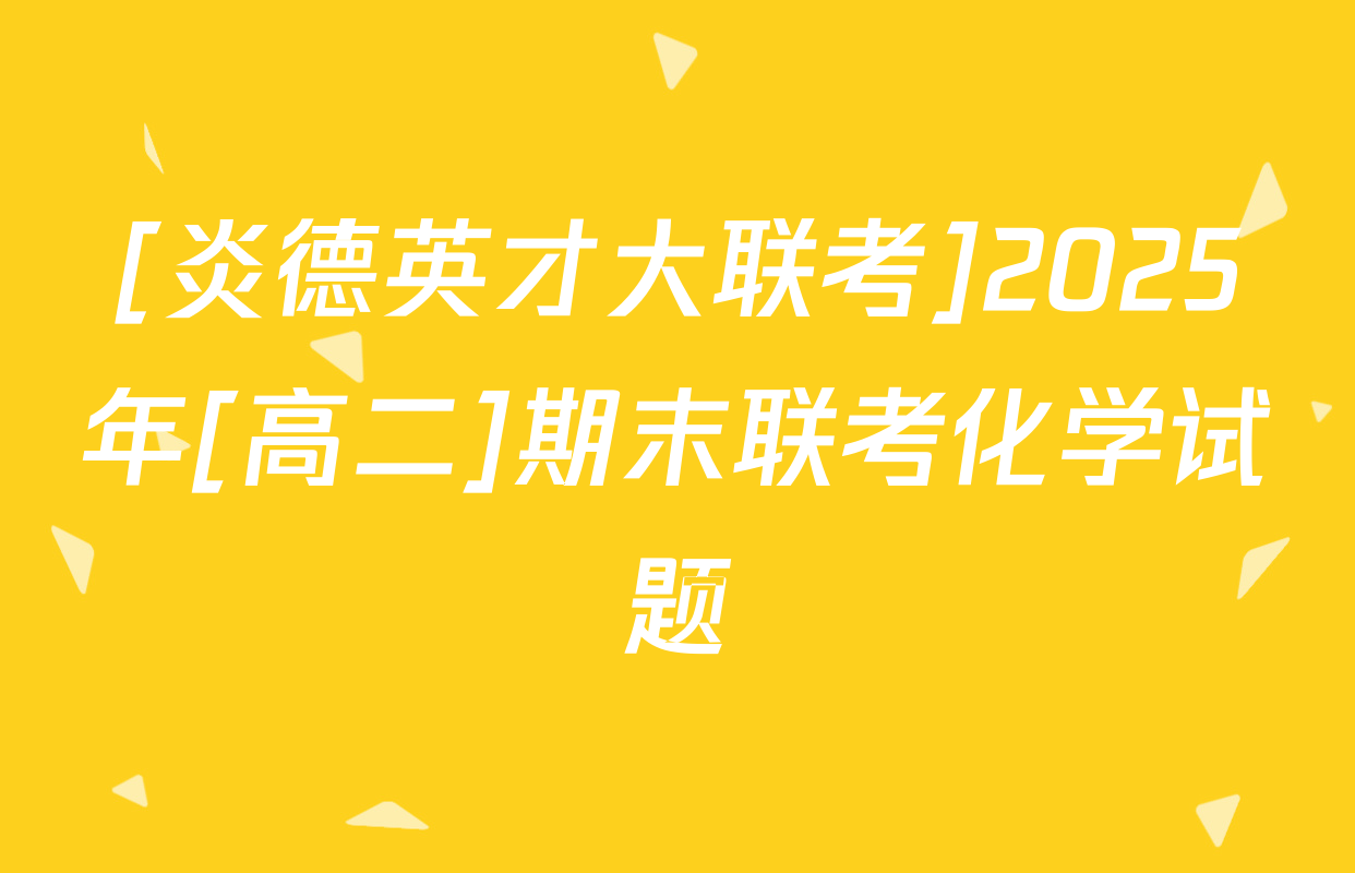 [炎德英才大联考]2025年[高二]期末联考化学试题