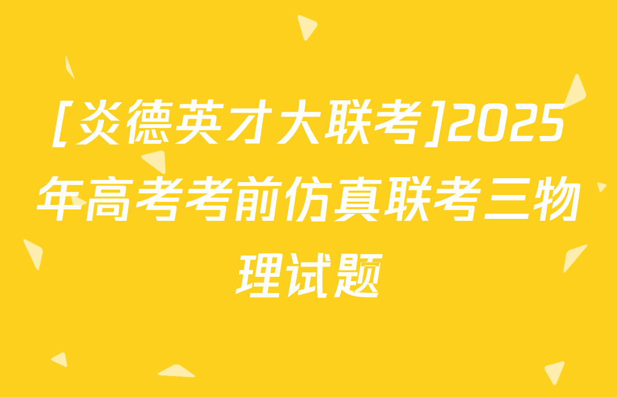 [炎德英才大联考]2025年高考考前仿真联考三物理试题