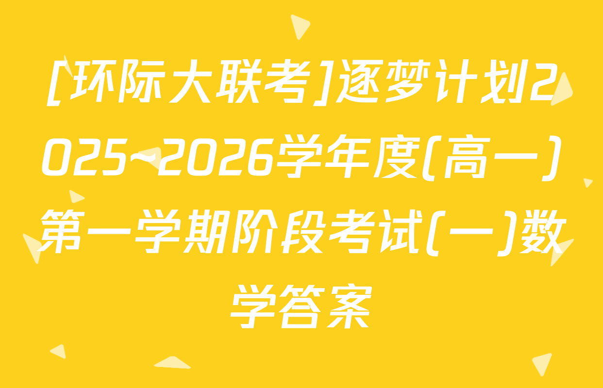 [环际大联考]逐梦计划2025~2026学年度(高一)第一学期阶段考试(一)数学答案