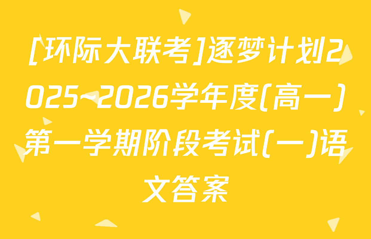 [环际大联考]逐梦计划2025~2026学年度(高一)第一学期阶段考试(一)语文答案