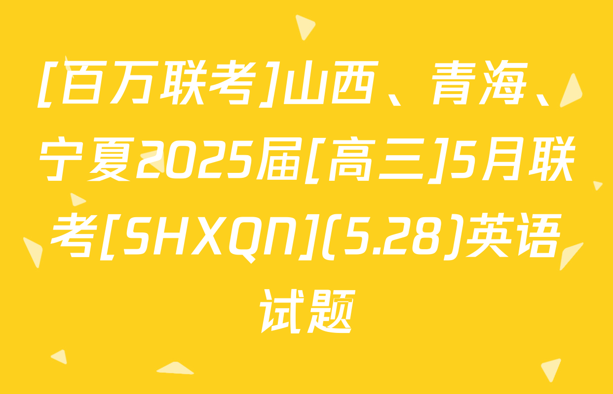 [百万联考]山西、青海、宁夏2025届[高三]5月联考[SHXQN](5.28)英语试题