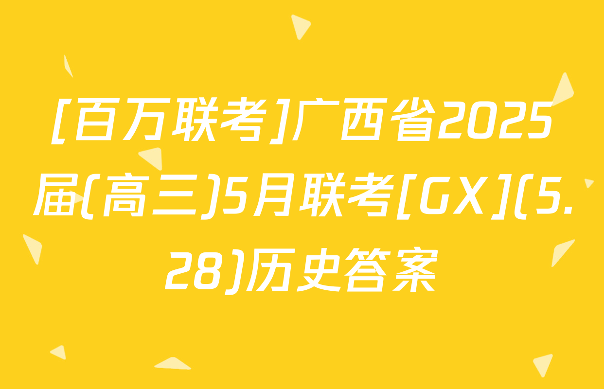 [百万联考]广西省2025届(高三)5月联考[GX](5.28)历史答案