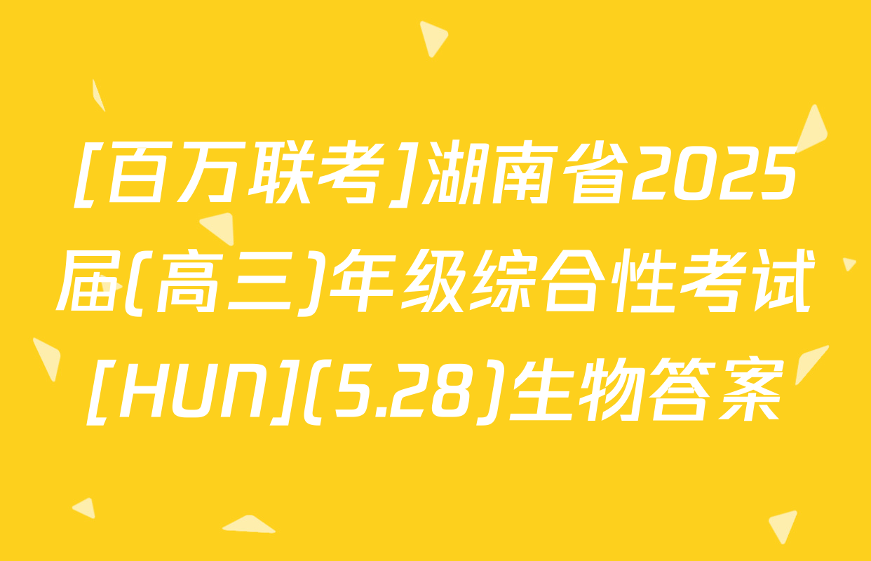 [百万联考]湖南省2025届(高三)年级综合性考试[HUN](5.28)生物答案