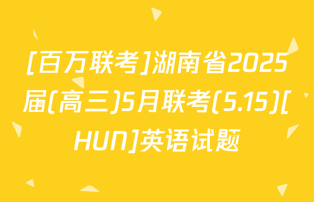 [百万联考]湖南省2025届(高三)5月联考(5.15)[HUN]英语试题