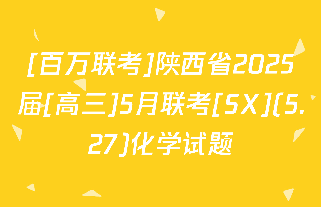 [百万联考]陕西省2025届[高三]5月联考[SX](5.27)化学试题