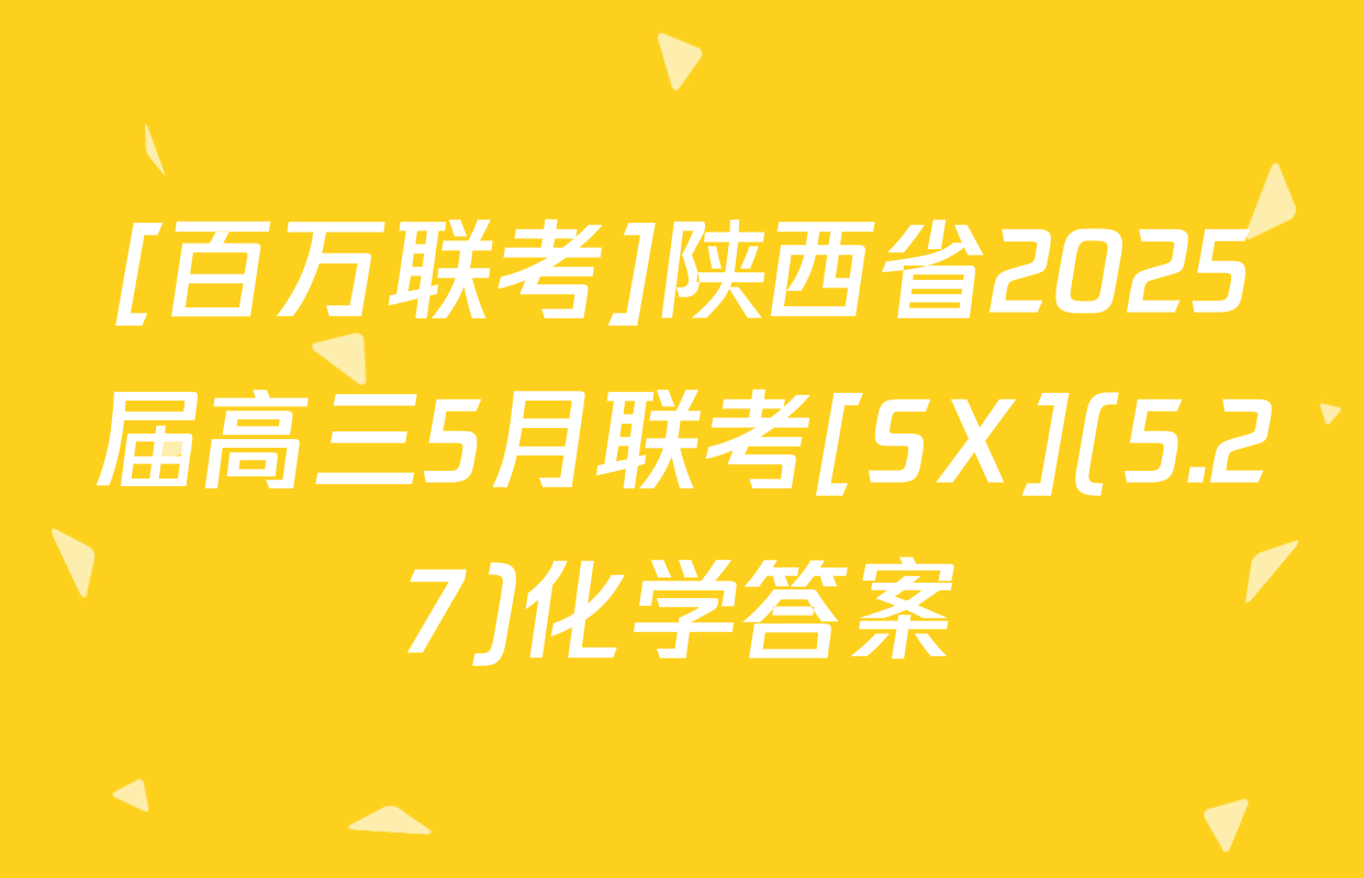[百万联考]陕西省2025届高三5月联考[SX](5.27)化学答案