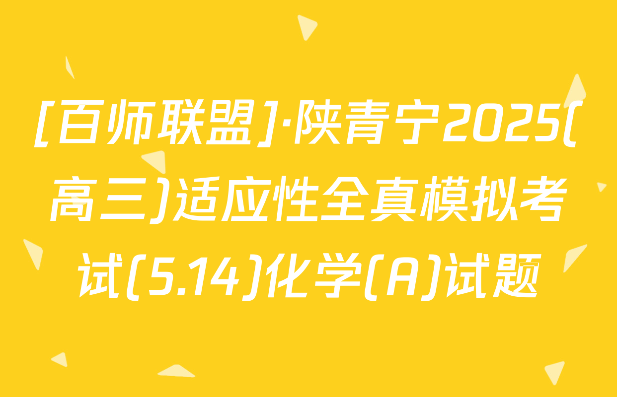 [百师联盟]·陕青宁2025(高三)适应性全真模拟考试(5.14)化学(A)试题
