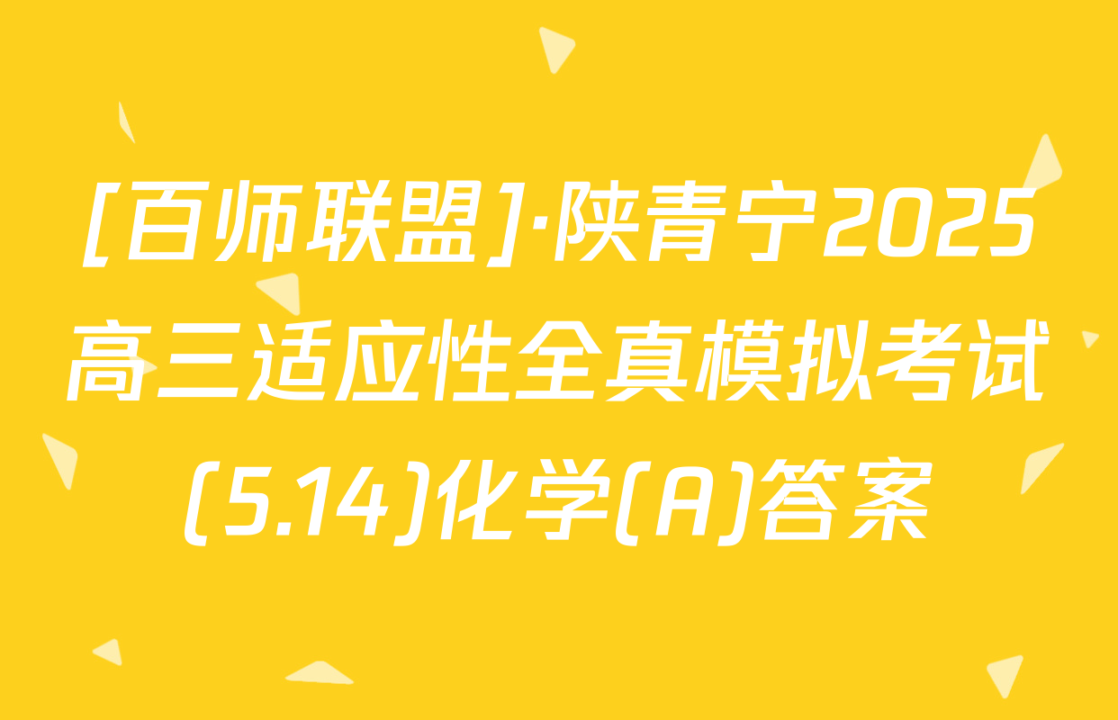 [百师联盟]·陕青宁2025高三适应性全真模拟考试(5.14)化学(A)答案