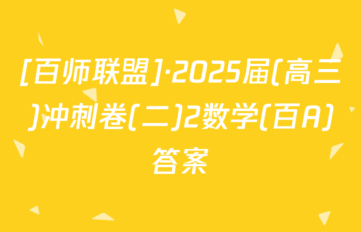 [百师联盟]·2025届(高三)冲刺卷(二)2数学(百A)答案