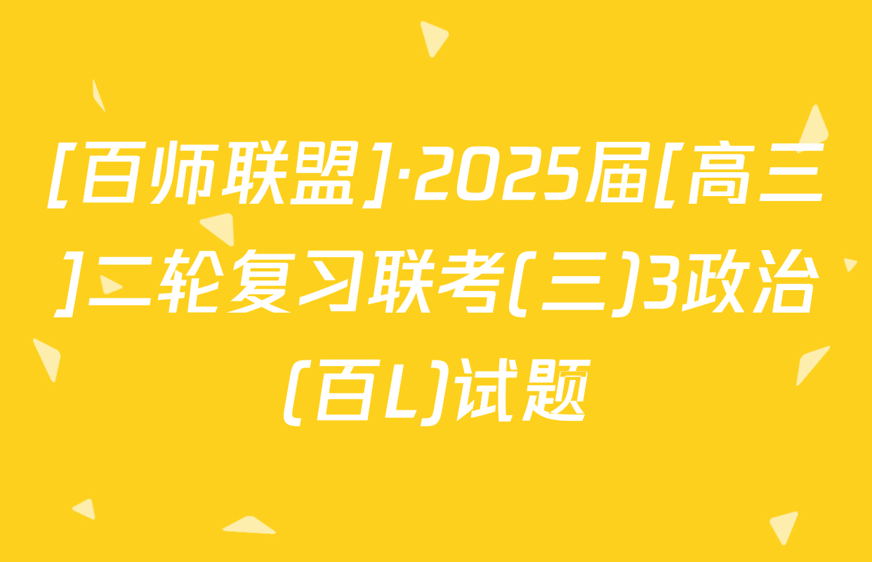 [百师联盟]·2025届[高三]二轮复习联考(三)3政治(百L)试题