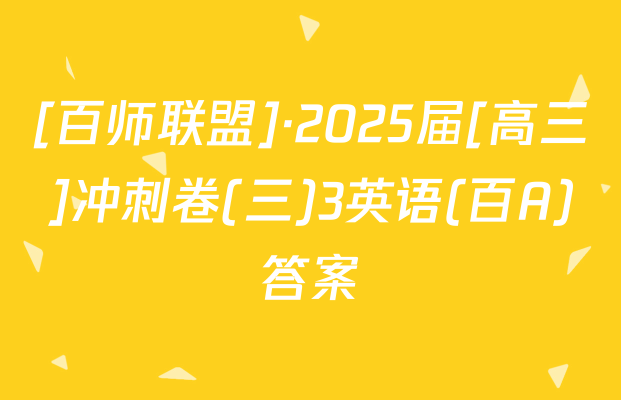 [百师联盟]·2025届[高三]冲刺卷(三)3英语(百A)答案