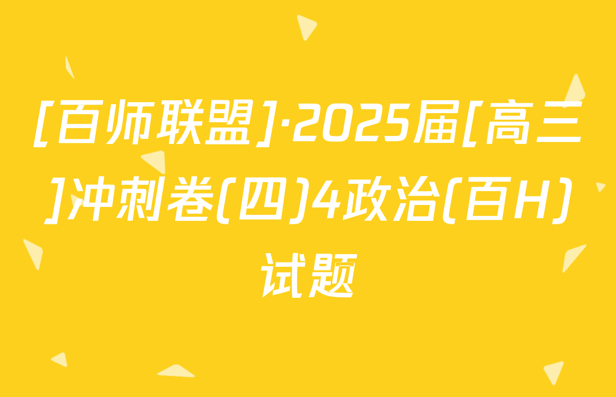 [百师联盟]·2025届[高三]冲刺卷(四)4政治(百H)试题