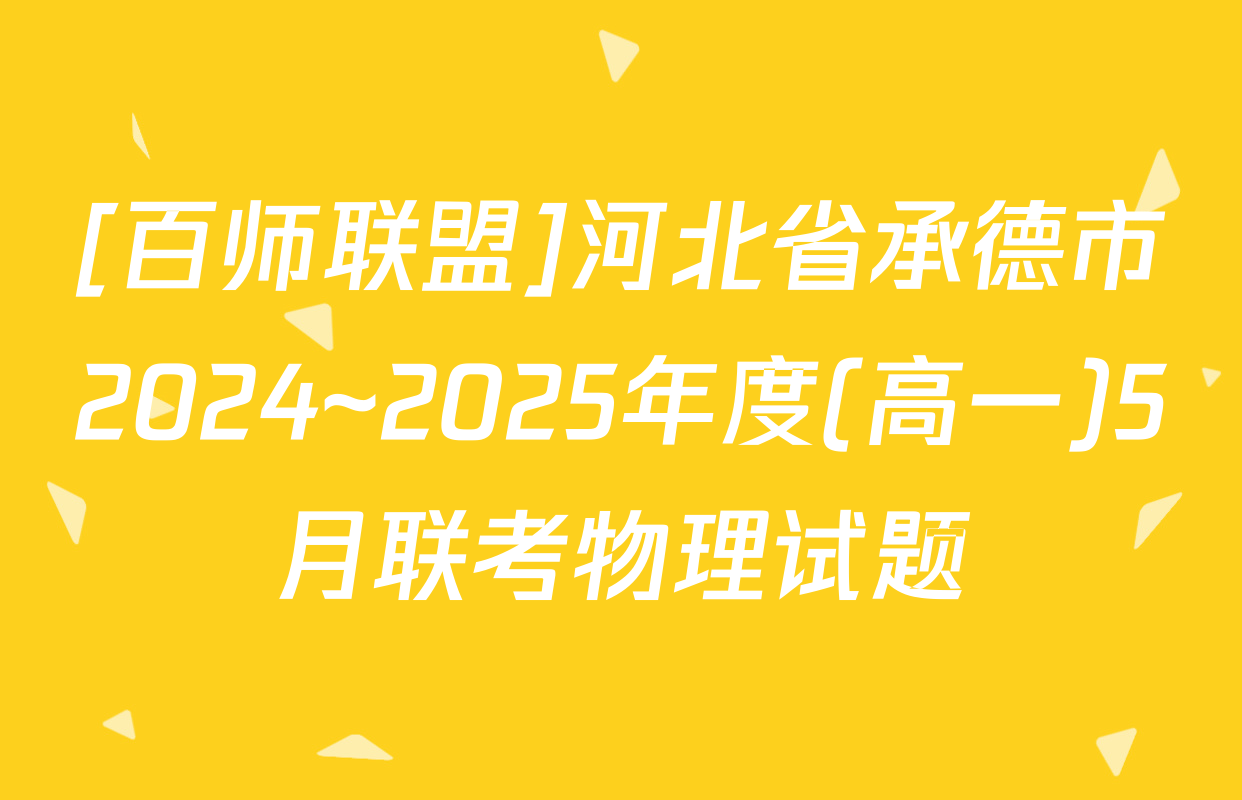 [百师联盟]河北省承德市2024~2025年度(高一)5月联考物理试题