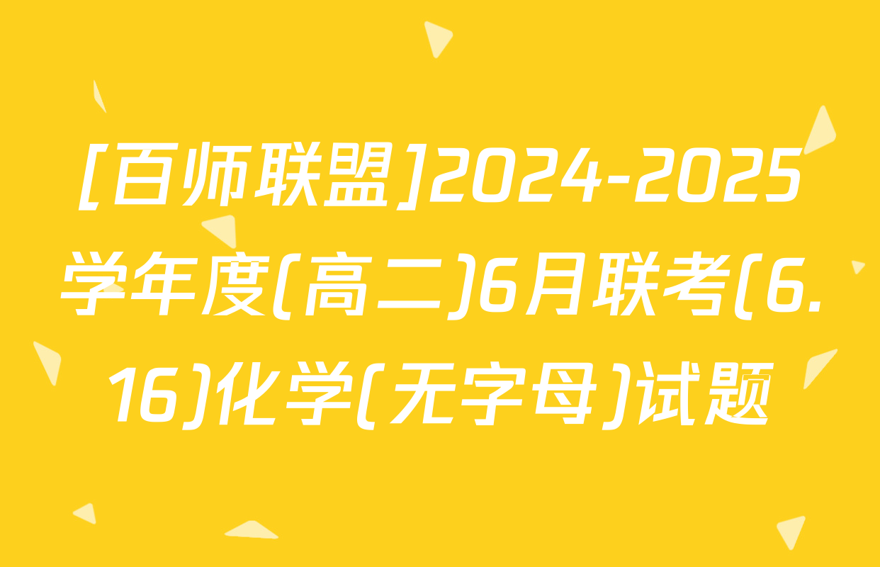 [百师联盟]2024-2025学年度(高二)6月联考(6.16)化学(无字母)试题