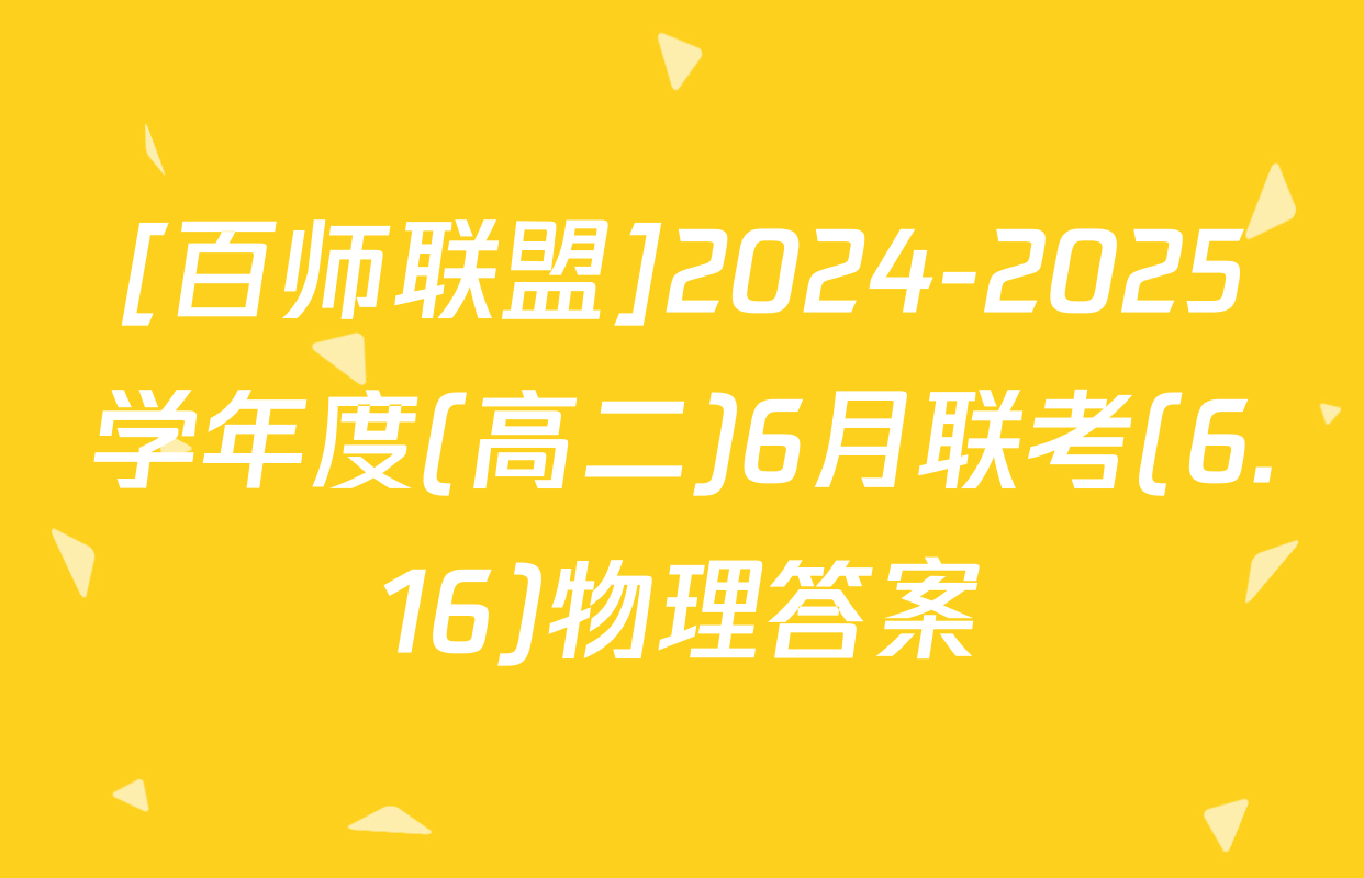 [百师联盟]2024-2025学年度(高二)6月联考(6.16)物理答案