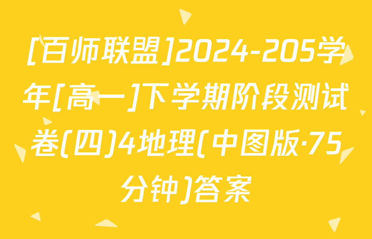 [百师联盟]2024-205学年[高一]下学期阶段测试卷(四)4地理(中图版·75分钟)答案