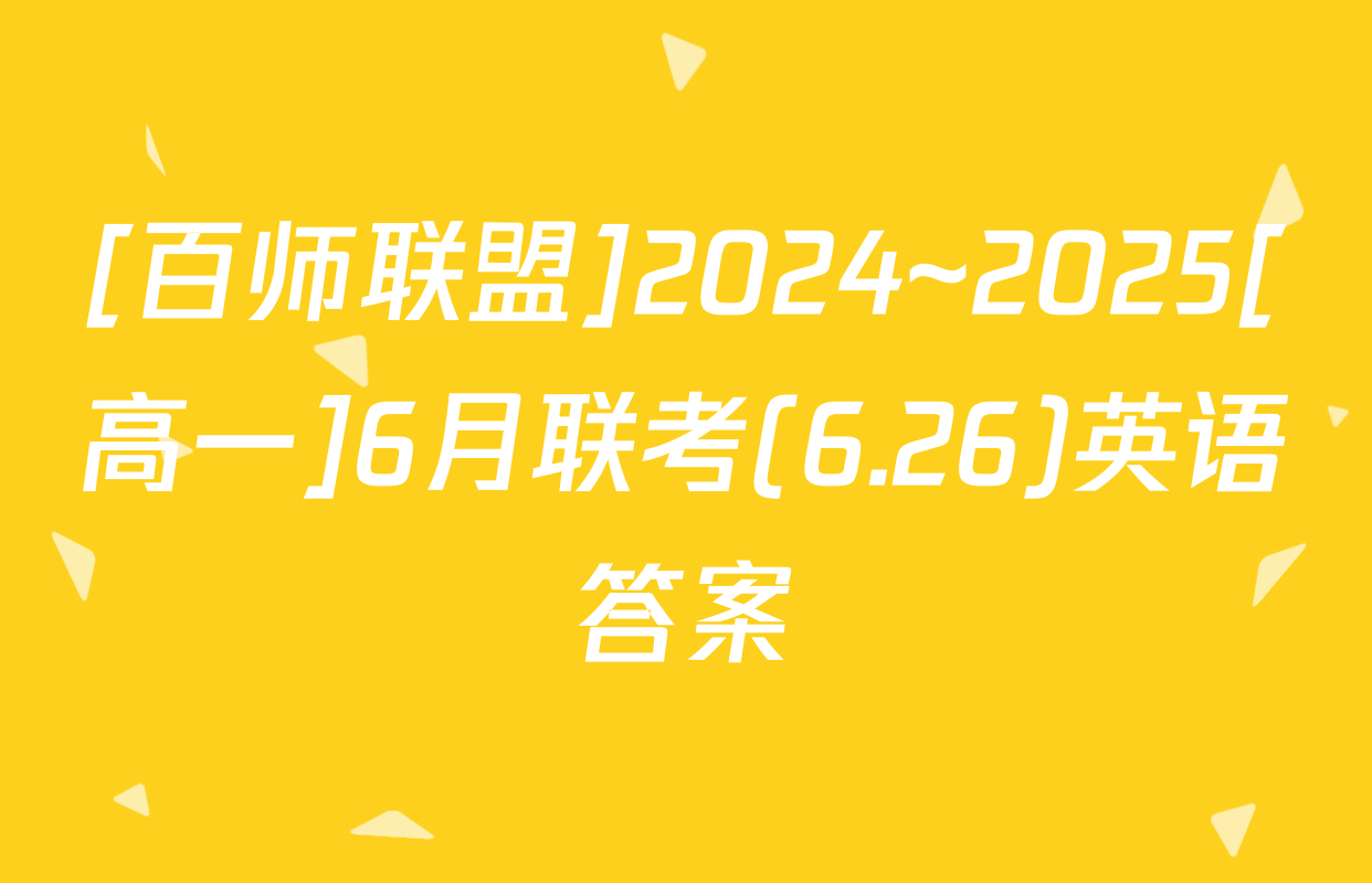 [百师联盟]2024~2025[高一]6月联考(6.26)英语答案