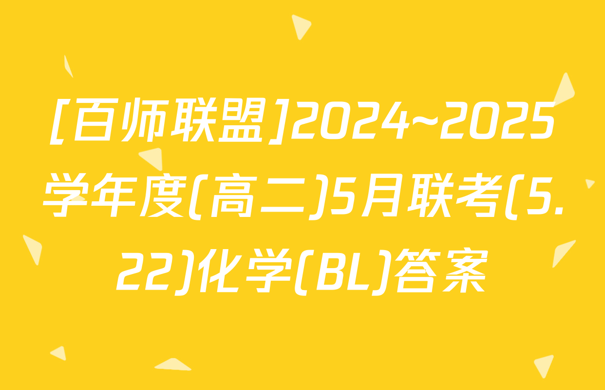 [百师联盟]2024~2025学年度(高二)5月联考(5.22)化学(BL)答案