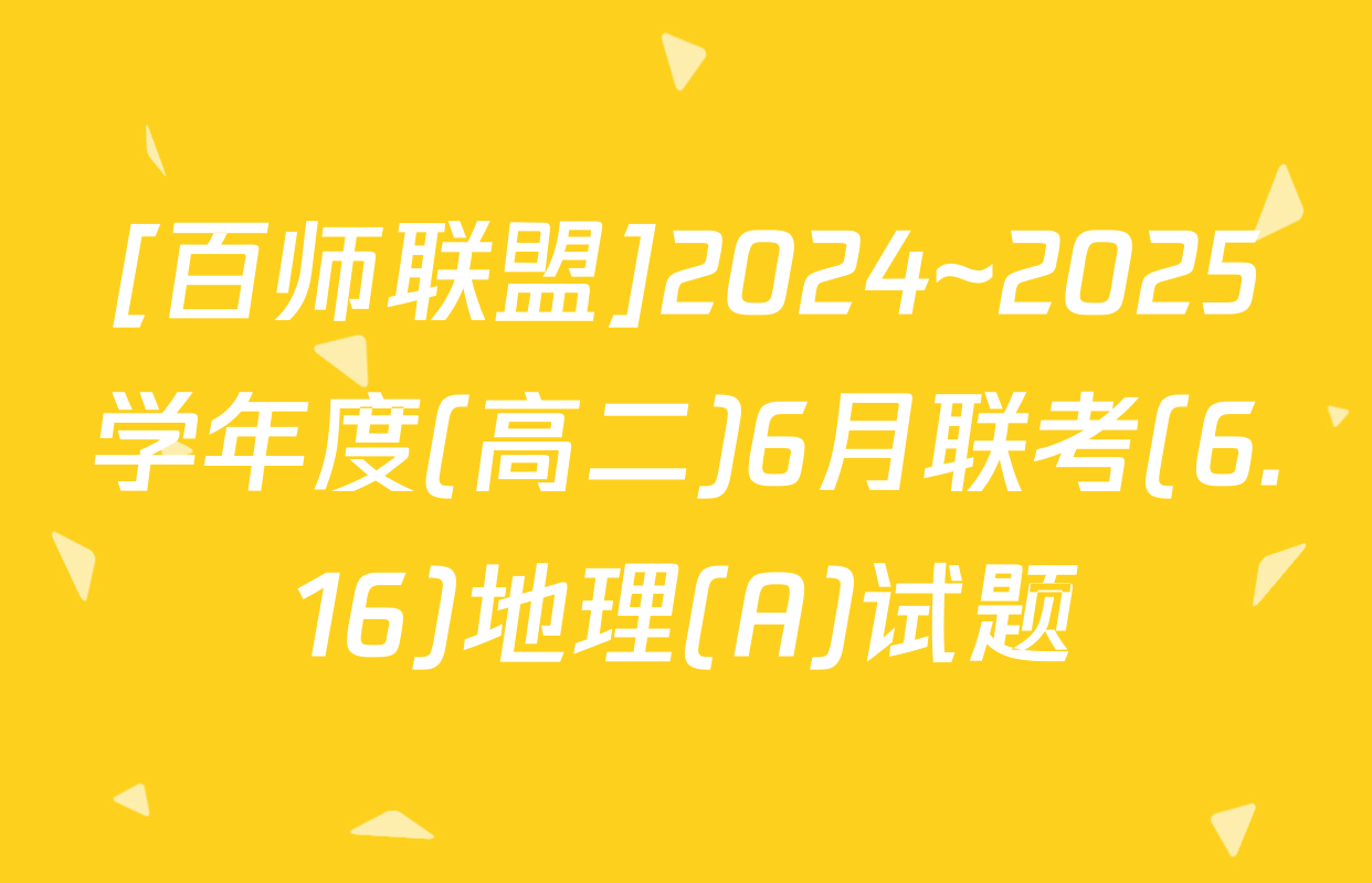 [百师联盟]2024~2025学年度(高二)6月联考(6.16)地理(A)试题