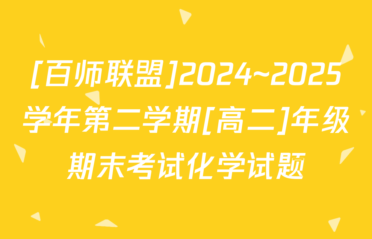 [百师联盟]2024~2025学年第二学期[高二]年级期末考试化学试题