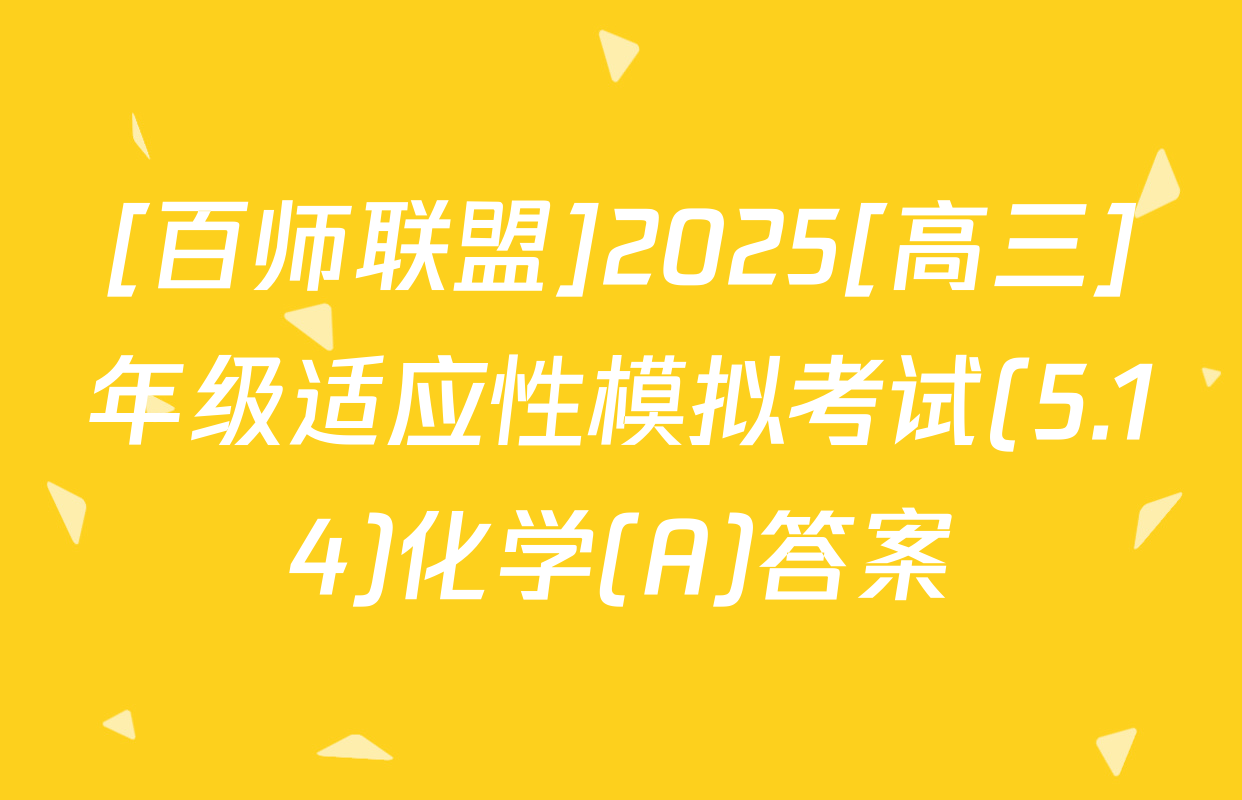 [百师联盟]2025[高三]年级适应性模拟考试(5.14)化学(A)答案