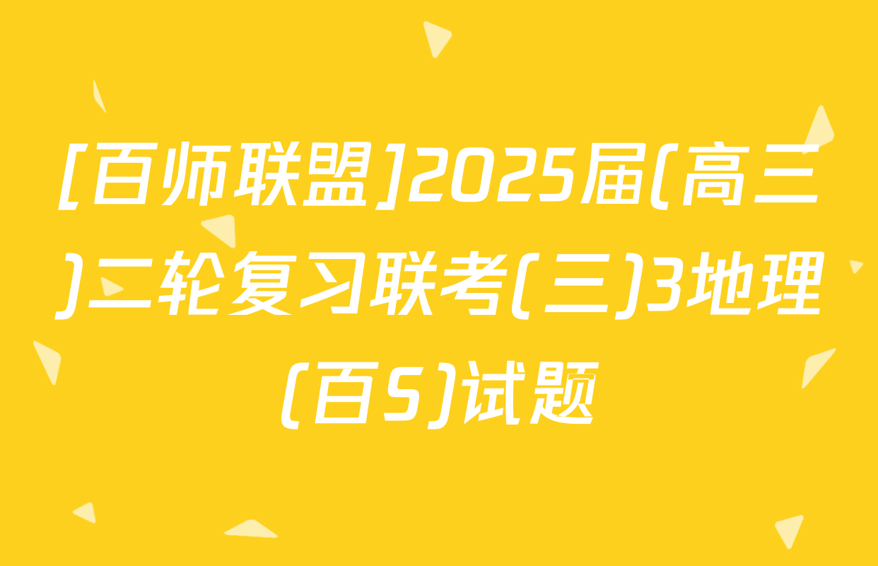 [百师联盟]2025届(高三)二轮复习联考(三)3地理(百S)试题