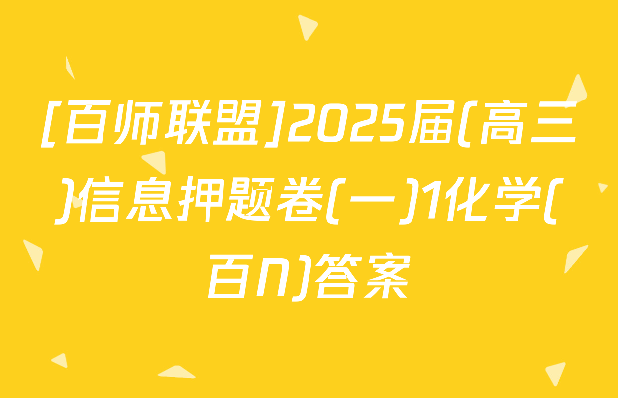 [百师联盟]2025届(高三)信息押题卷(一)1化学(百N)答案