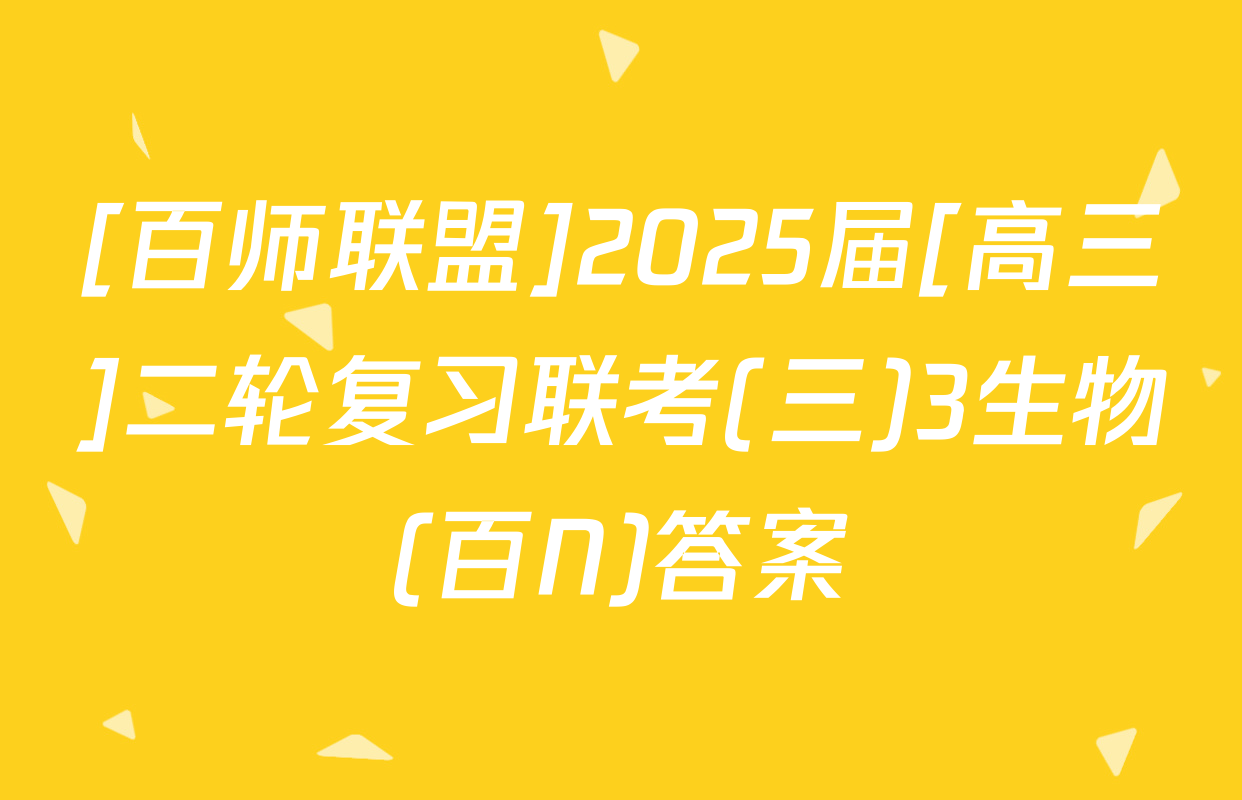 [百师联盟]2025届[高三]二轮复习联考(三)3生物(百N)答案