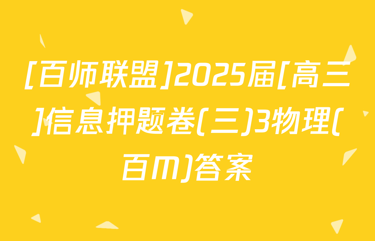 [百师联盟]2025届[高三]信息押题卷(三)3物理(百M)答案