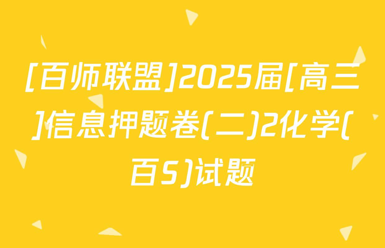 [百师联盟]2025届[高三]信息押题卷(二)2化学(百S)试题
