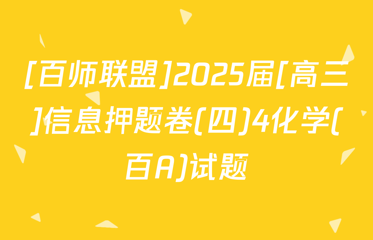 [百师联盟]2025届[高三]信息押题卷(四)4化学(百A)试题