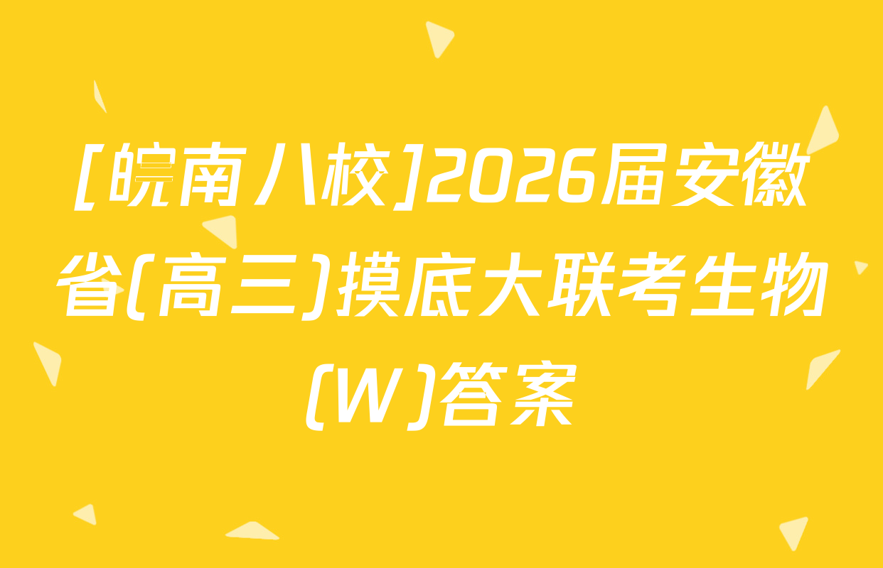 [皖南八校]2026届安徽省(高三)摸底大联考生物(W)答案