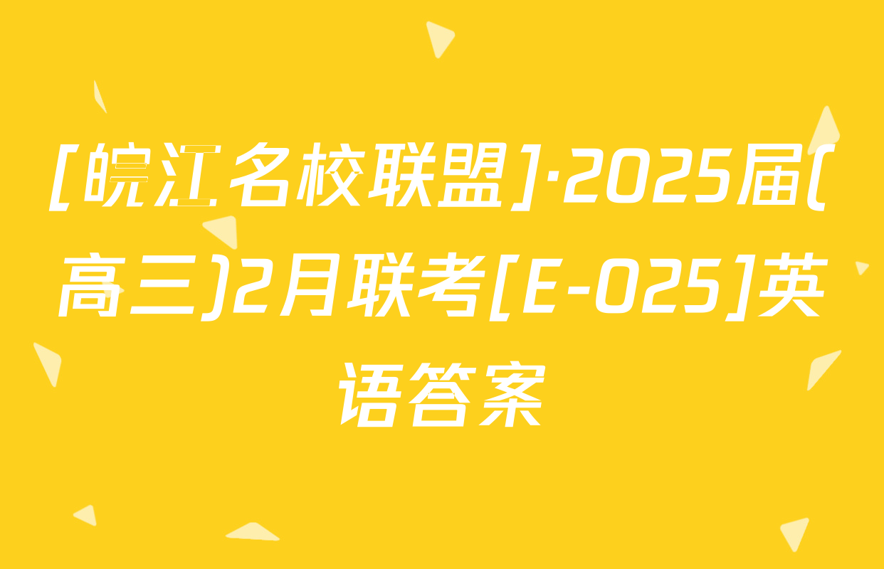 [皖江名校联盟]·2025届(高三)2月联考[E-025]英语答案