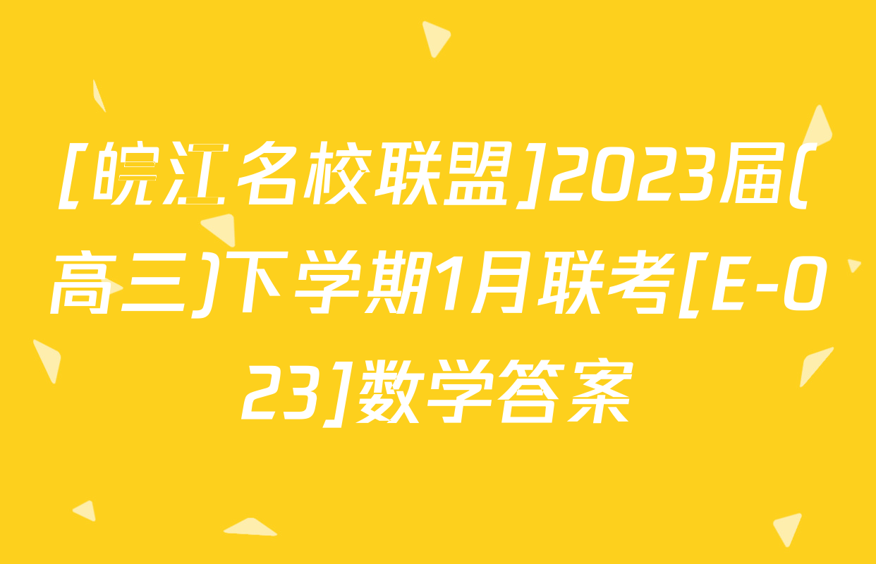 [皖江名校联盟]2023届(高三)下学期1月联考[E-023]数学答案