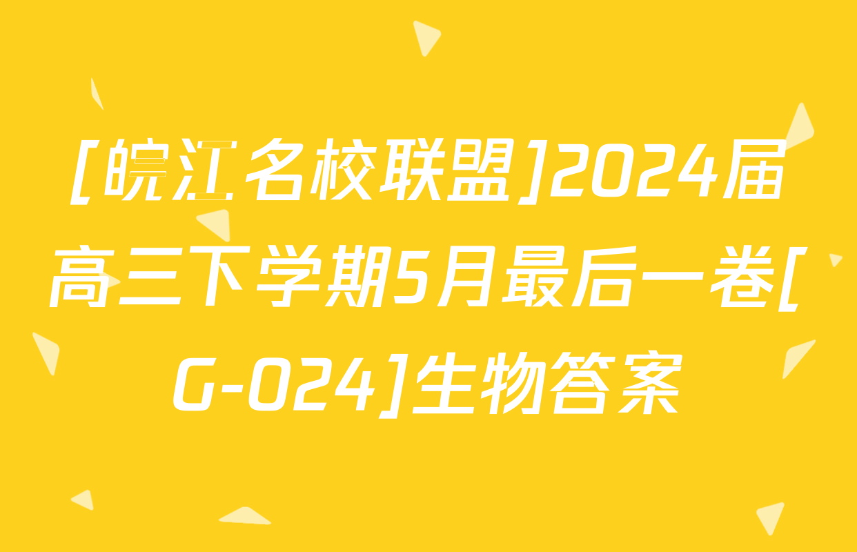 [皖江名校联盟]2024届高三下学期5月最后一卷[G-024]生物答案