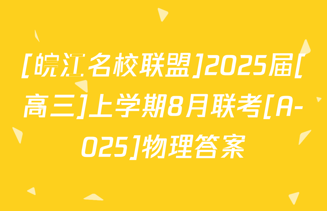 [皖江名校联盟]2025届[高三]上学期8月联考[A-025]物理答案