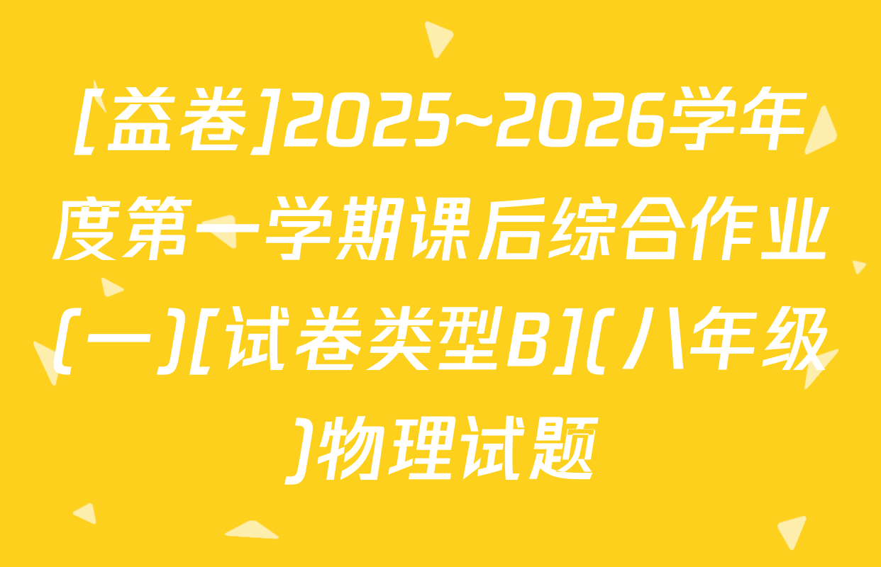 [益卷]2025~2026学年度第一学期课后综合作业(一)[试卷类型B](八年级)物理试题