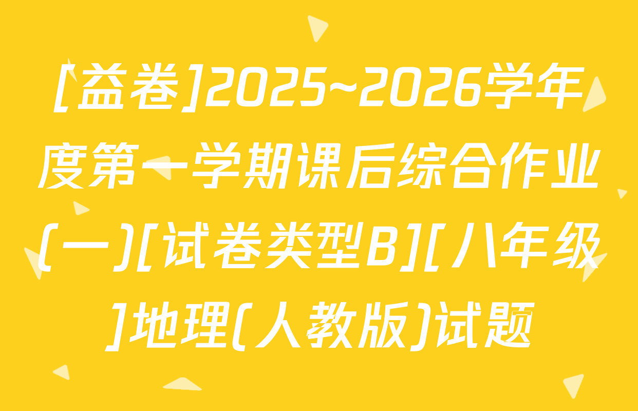 [益卷]2025~2026学年度第一学期课后综合作业(一)[试卷类型B][八年级]地理(人教版)试题
