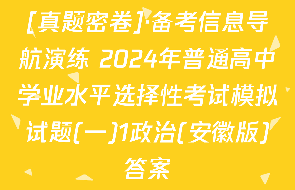 [真题密卷]·备考信息导航演练 2024年普通高中学业水平选择性考试模拟试题(一)1政治(安徽版)答案