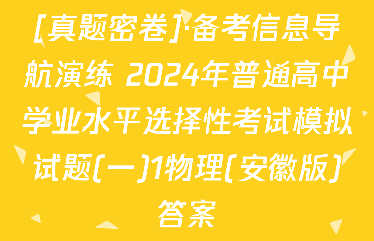 [真题密卷]·备考信息导航演练 2024年普通高中学业水平选择性考试模拟试题(一)1物理(安徽版)答案