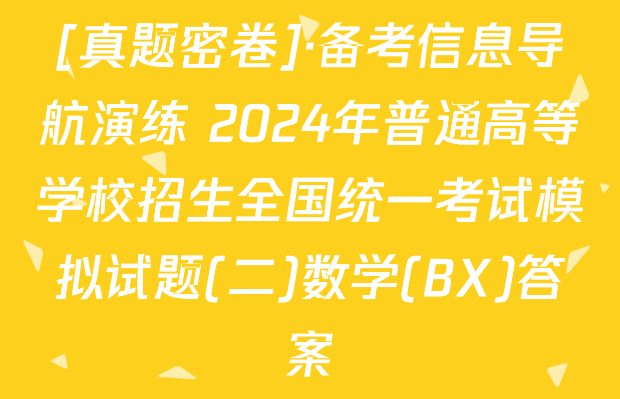 [真题密卷]·备考信息导航演练 2024年普通高等学校招生全国统一考试模拟试题(二)数学(BX)答案