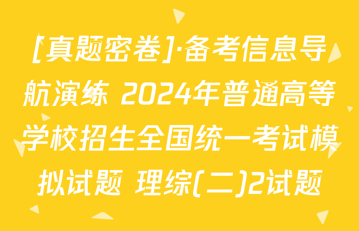 [真题密卷]·备考信息导航演练 2024年普通高等学校招生全国统一考试模拟试题 理综(二)2试题